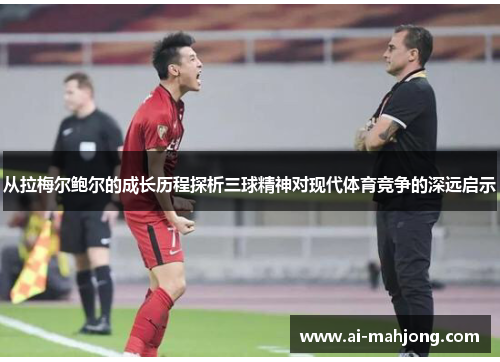 从拉梅尔鲍尔的成长历程探析三球精神对现代体育竞争的深远启示