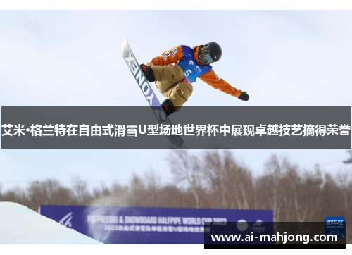 艾米·格兰特在自由式滑雪U型场地世界杯中展现卓越技艺摘得荣誉