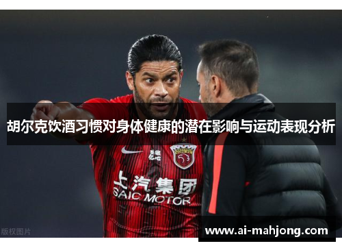 胡尔克饮酒习惯对身体健康的潜在影响与运动表现分析