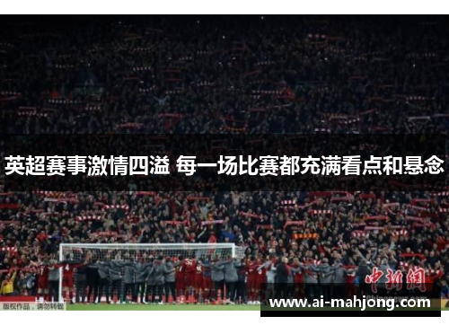 英超赛事激情四溢 每一场比赛都充满看点和悬念