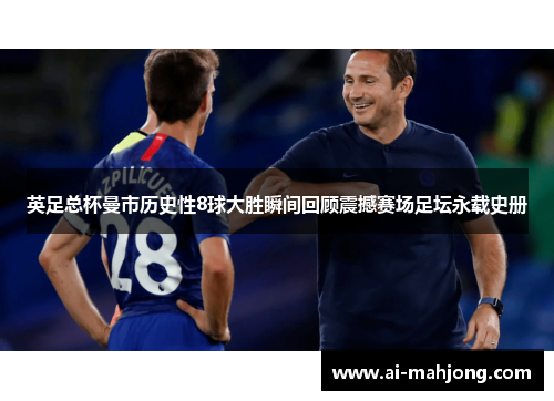 英足总杯曼市历史性8球大胜瞬间回顾震撼赛场足坛永载史册