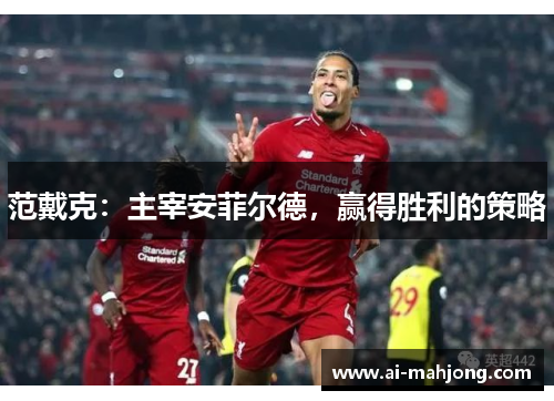 范戴克:主宰安菲尔德,赢得胜利的策略 范戴克:主宰安菲尔德,赢得胜利的策略