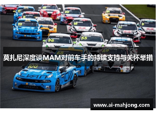 莫扎尼深度谈MAM对前车手的持续支持与关怀举措 莫扎尼深度谈MAM对前车手的持续支持与关怀举措