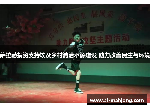 萨拉赫捐资支持埃及乡村清洁水源建设 助力改善民生与环境 萨拉赫捐资支持埃及乡村清洁水源建设 助力改善民生与环境