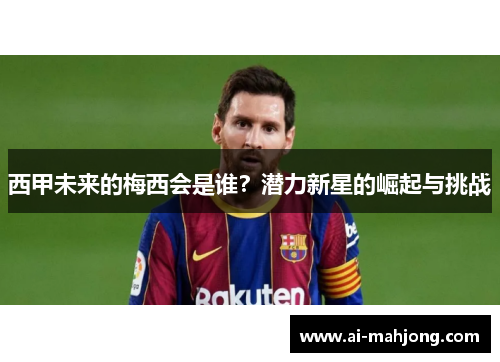 西甲未来的梅西会是谁？潜力新星的崛起与挑战