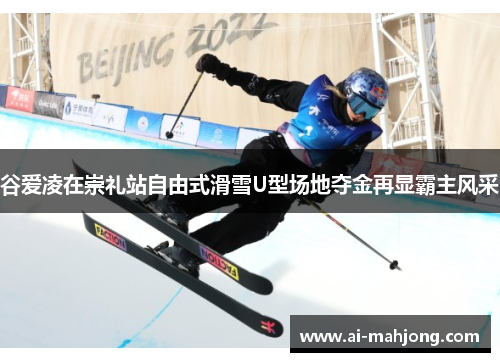 谷爱凌在崇礼站自由式滑雪U型场地夺金再显霸主风采