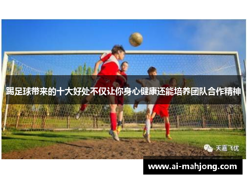 踢足球带来的十大好处不仅让你身心健康还能培养团队合作精神 踢足球带来的十大好处不仅让你身心健康还能培养团队合作精神
