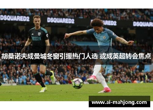 胡桑诺夫成曼城冬窗引援热门人选 或成英超转会焦点