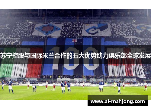 苏宁控股与国际米兰合作的五大优势助力俱乐部全球发展