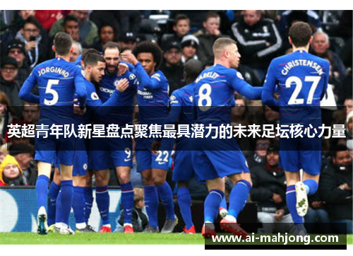 英超青年队新星盘点聚焦最具潜力的未来足坛核心力量