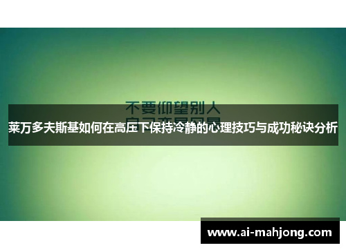 莱万多夫斯基如何在高压下保持冷静的心理技巧与成功秘诀分析