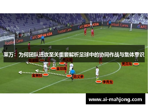 莱万：为何团队进攻至关重要解析足球中的协同作战与集体意识