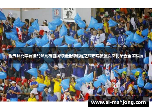 世界杯門票背後的熱潮機會與球迷全球追逐之旅市場價值與文化意義全景解讀