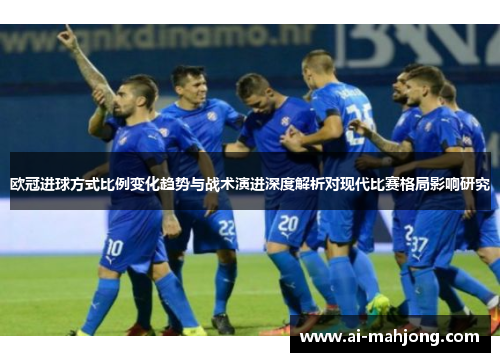 欧冠进球方式比例变化趋势与战术演进深度解析对现代比赛格局影响研究
