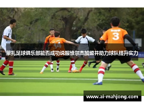 蒙扎足球俱乐部能否成功说服维尔杰加盟并助力球队提升实力