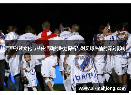 西甲球迷文化与节庆活动的魅力探析与对足球热情的深刻影响 西甲球迷文化与节庆活动的魅力探析与对足球热情的深刻影响