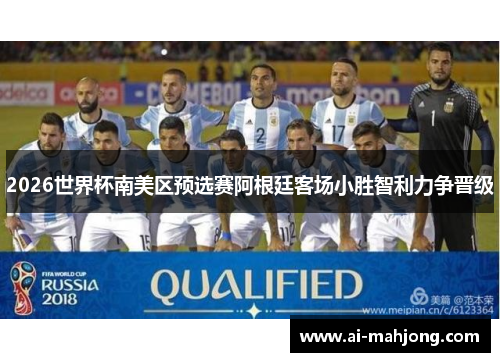 2026世界杯南美区预选赛阿根廷客场小胜智利力争晋级
