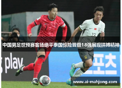 中国男足世预赛客场绝平泰国惊险晋级18强展现拼搏精神 中国男足世预赛客场绝平泰国惊险晋级18强展现拼搏精神