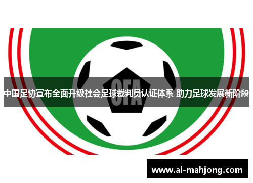 中国足协宣布全面升级社会足球裁判员认证体系 助力足球发展新阶段 中国足协宣布全面升级社会足球裁判员认证体系 助力足球发展新阶段