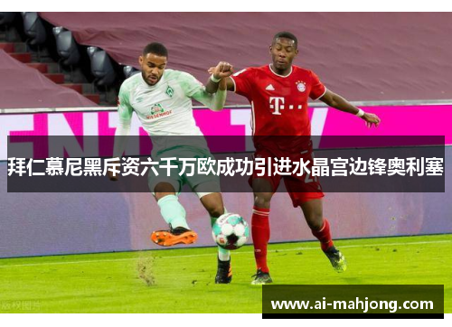 拜仁慕尼黑斥资六千万欧成功引进水晶宫边锋奥利塞