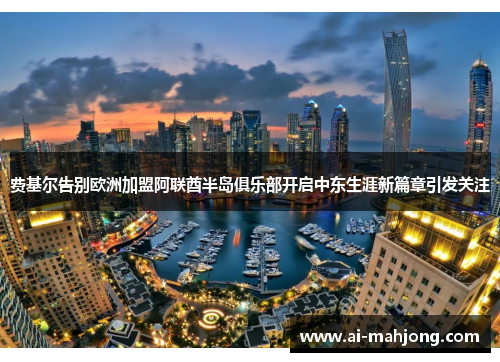 费基尔告别欧洲加盟阿联酋半岛俱乐部开启中东生涯新篇章引发关注 费基尔告别欧洲加盟阿联酋半岛俱乐部开启中东生涯新篇章引发关注