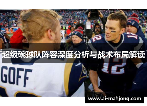 超级碗球队阵容深度分析与战术布局解读 超级碗球队阵容深度分析与战术布局解读