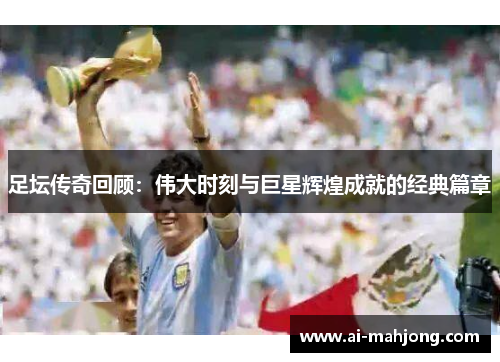 足坛传奇回顾:伟大时刻与巨星辉煌成就的经典篇章 足坛传奇回顾:伟大时刻与巨星辉煌成就的经典篇章
