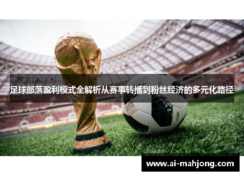 足球部落盈利模式全解析从赛事转播到粉丝经济的多元化路径 足球部落盈利模式全解析从赛事转播到粉丝经济的多元化路径