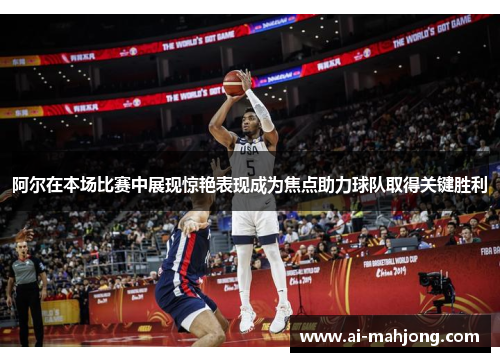 阿尔在本场比赛中展现惊艳表现成为焦点助力球队取得关键胜利 阿尔在本场比赛中展现惊艳表现成为焦点助力球队取得关键胜利