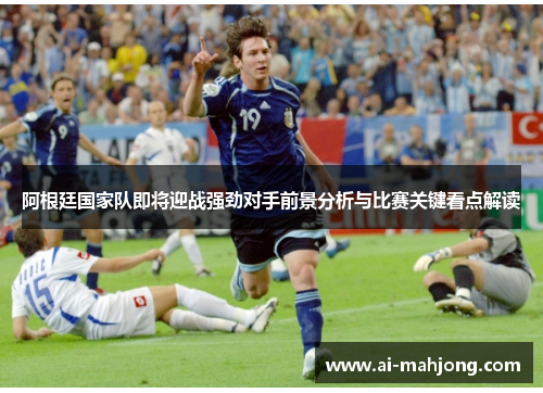 阿根廷国家队即将迎战强劲对手前景分析与比赛关键看点解读 阿根廷国家队即将迎战强劲对手前景分析与比赛关键看点解读