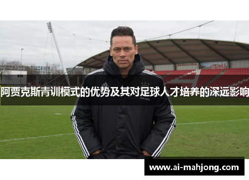 阿贾克斯青训模式的优势及其对足球人才培养的深远影响
