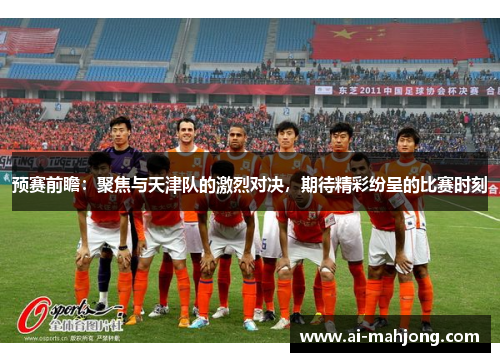 预赛前瞻：聚焦与天津队的激烈对决，期待精彩纷呈的比赛时刻
